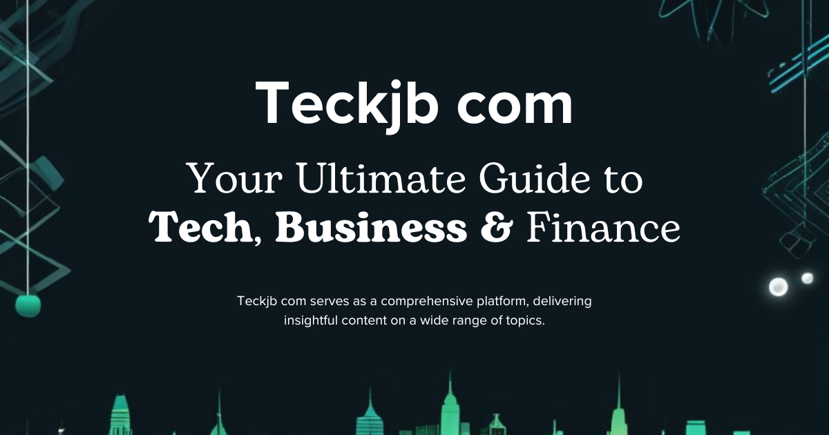 Teckjb com: Your Ultimate Guide to Tech, Business & Finance